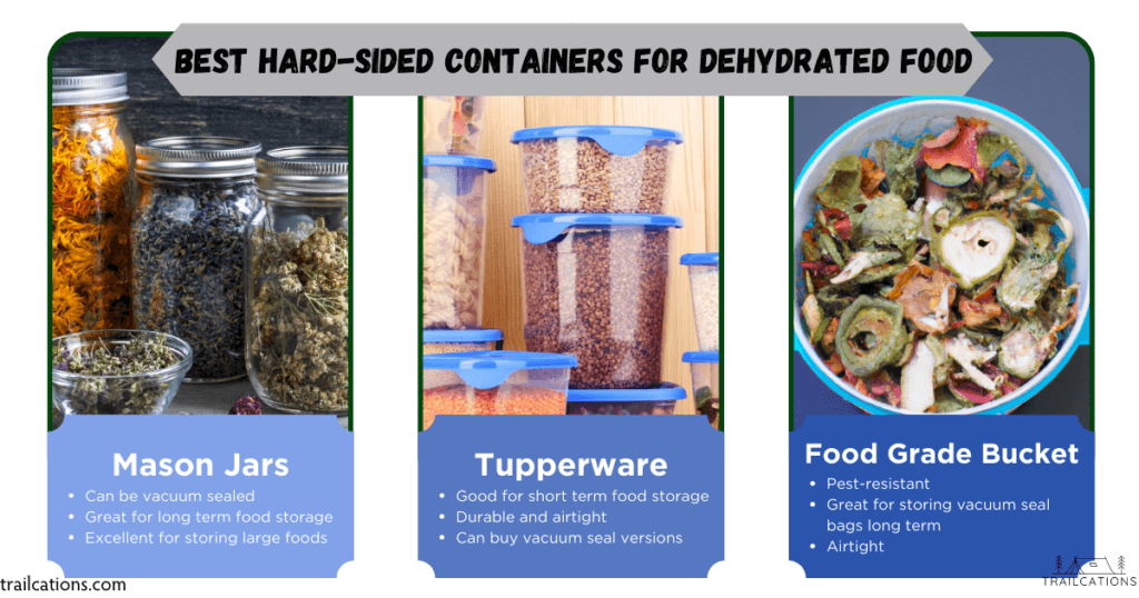 Some of the best hard-sided containers for dehydrated food storage include mason jars, Tupperware and food grade buckets.